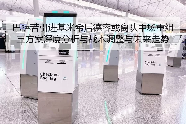 巴萨若引进基米希后德容或离队中场重组三方案深度分析与战术调整与未来走势