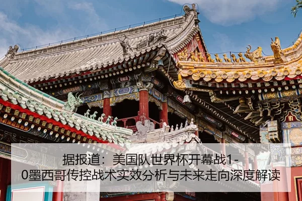 据报道：美国队世界杯开幕战1-0墨西哥传控战术实效分析与未来走向深度解读