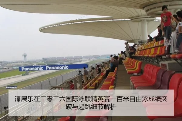 潘展乐在二零二六国际泳联精英赛一百米自由泳成绩突破与起跳细节解析