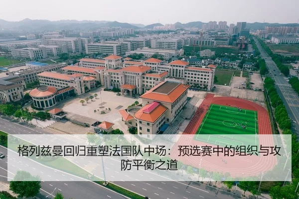 格列兹曼回归重塑法国队中场：预选赛中的组织与攻防平衡之道